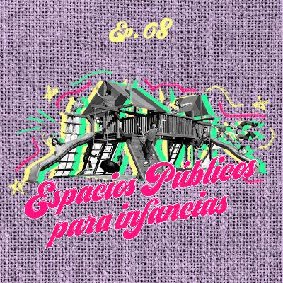 Ep. 09: Espacios Públicos para las Infancias