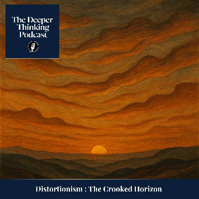 Distortionism: The Crooked Horizon - The Deeper Thinking Podcast