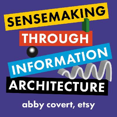 Sensemaking Through Information Architecture - Abby Covert, Etsy Sensemaking Through Information Architecture - Abby Covert, Etsy