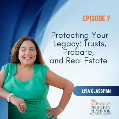 Protecting Your Legacy: Trusts, Probate, and Real Estate with Lisa Glassman - EP 7