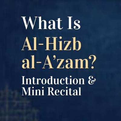 What Is Al-Hizb al-A’zam? Introduction & Mini Recital