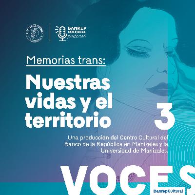 Voces Banrepcultural • Especial Memorias Trans 3: Nuestras vidas y el territorio