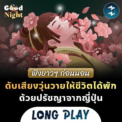 ฟังยาวๆ ก่อนนอน ดับเสียงวุ่นวายให้ชีวิตได้พักด้วยปรัชญาจากญี่ปุ่น | Podcast Longplay Good Night