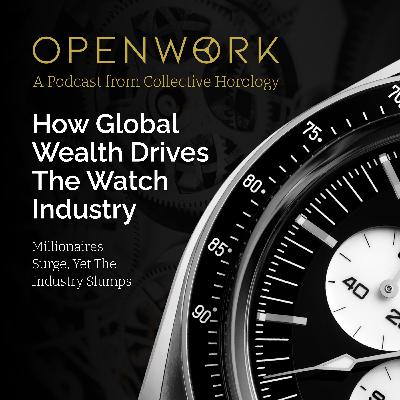How Global Wealth Drives The Watch Industry – Millionaires Surge, Yet The Industry Slumps – Episode 64