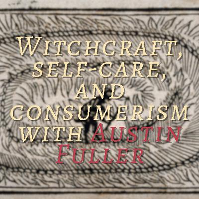 Witchcraft, Self-Care, and Consumerism with Austin Fuller