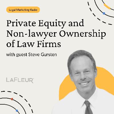 Episode 43 - Private Equity and Non-lawyer Ownership of Law Firms With Steve Gursten Episode 43 - Private Equity and Non-lawyer Ownership of Law Firms With Steve Gursten