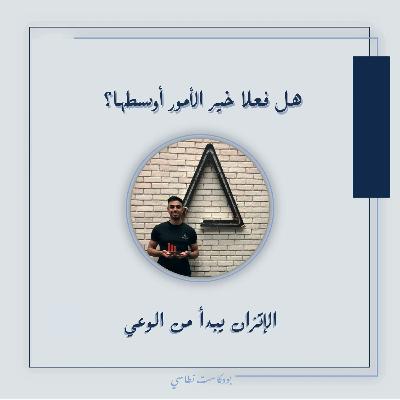 بودكاست نطاسي | هل فعلا خير الامور اوسطها؟ - الاتزان يبدا من الوعي
