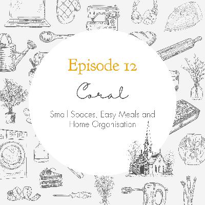 Ep. 12 - Small Spaces, Easy Meals and Home Organisation // Coral