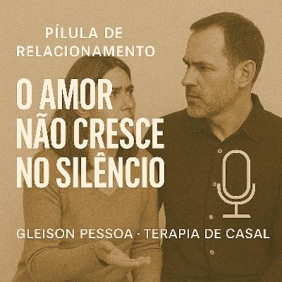 # 11 - Pílulas de Relacionamento - O Amor não cresce no silêncio # 11 - Pílulas de Relacionamento - O Amor não cresce no silêncio