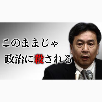 立憲民主党「このままじゃ、政治に殺される。」
