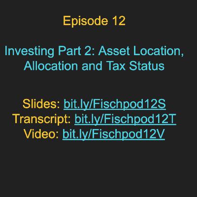 Episode 12: Investing Part 2: Asset Location, Allocation, and Tax Status Episode 12: Investing Part 2: Asset Location, Allocation, and Tax Status