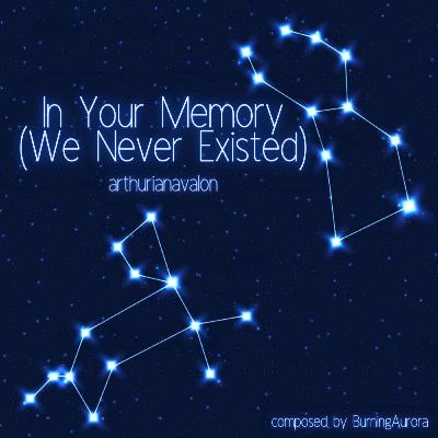 In Your Memory (We Never Existed) by arthurianavalon