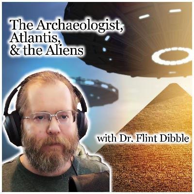 The Archaeologist, Atlantis, & the Aliens (with Dr. Flint Dibble) The Archaeologist, Atlantis, & the Aliens (with Dr. Flint Dibble)