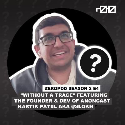 ZEROPOD S2 E4: "Without a Trace" feat. Anoncast founder Kartik Patel aka @slokh