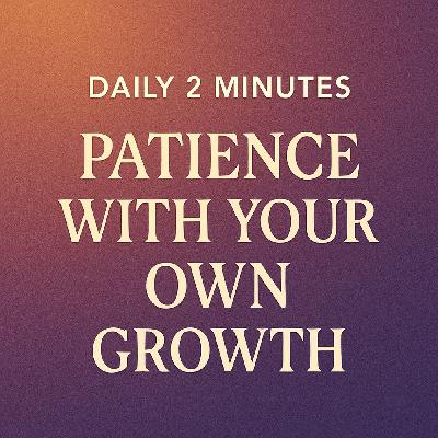 Daily 2 Minutes. Patience With Your Own Growth. Daily 2 Minutes. Patience With Your Own Growth.