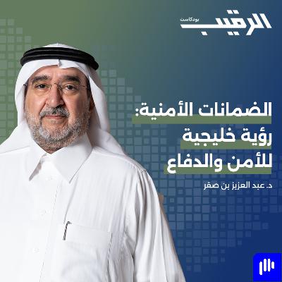 الضمانات الأمنية: رؤية خليجية للأمن والدفاع مع د. عبد العزيز بن صقر| الرقيب
