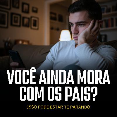 Morar em Casa Ainda Está Te Impedindo de Virar Homem? - #09