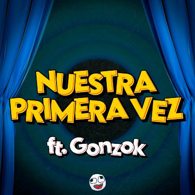NUESTRA PRIMERA VEZ ft. Gonzok