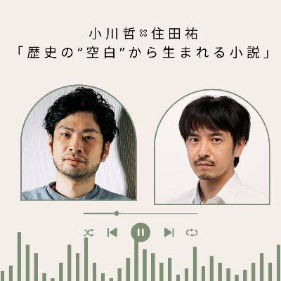 【＋BOOK TALK】小川哲×住田祐「歴史の“空白”から生まれる小説」