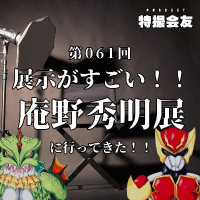 第061回 展示がすごい！！庵野秀明展に行ってきた！！