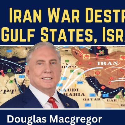Douglas Macgregor: Iran War Destroyed NATO, Gulf States, Israel & U.S. Empire