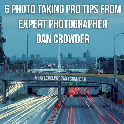 6 Photo Taking Pro Tips From Expert Photographer Dan Crowder – Episode 127