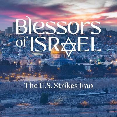 Blessors of Israel Podcast Episode 89: The U.S. Strikes Iran