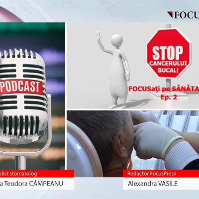Podcast „FOCUSati pe SANATATE”, Episodul 2, despre cancerul bucal. Dr. Adriana Teodora Campeanu: “Preventia este cheia tuturor bolilor”
