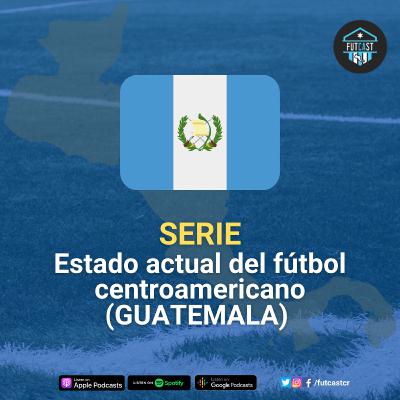 SERIE: Estado actual del fútbol centroamericano (GUATEMALA)