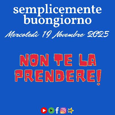 Semplicemente buongiorno: Non te la prendere!