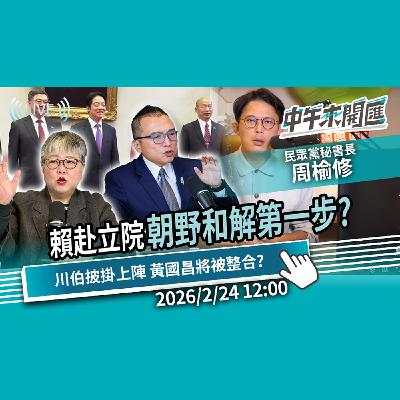 賴清德願赴立院 邁出朝野和解第一步？李四川出征新北 黃國昌將被整合? ft.周榆修｜黃光芹-中午來開匯【CNEWS】2026/2/24