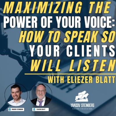 Maximizing The Power Of Your Voice: How To Speak So Your Clients Will Listen, With Eliezer Blatt