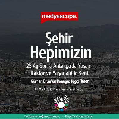 416 - Şehir Hepimizin : 25 ay sonra Antakya: Haklar ve yaşanabilir kent