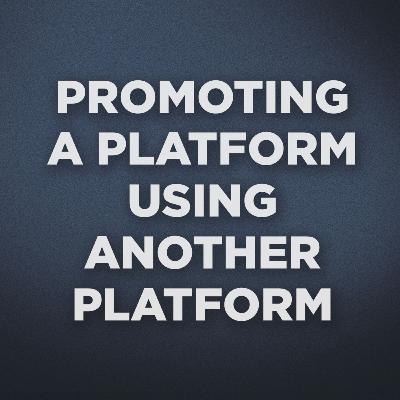 Should you Promote a Platform on another Platform? - Podcast #10