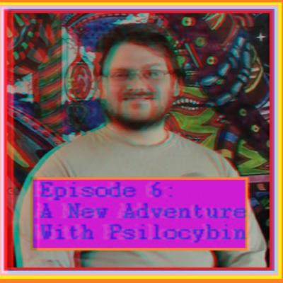 A First-Timer's Psilocybin Adventure- Healing and New Perspectives (Episode 6)
