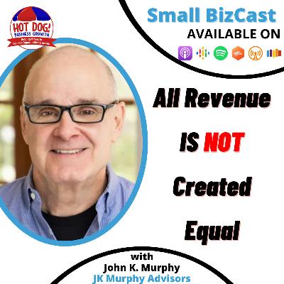 60 - All Revenue Is NOT Created Equal | John K. Murphy, JK Murphy Advisors 60 - All Revenue Is NOT Created Equal | John K. Murphy, JK Murphy Advisors