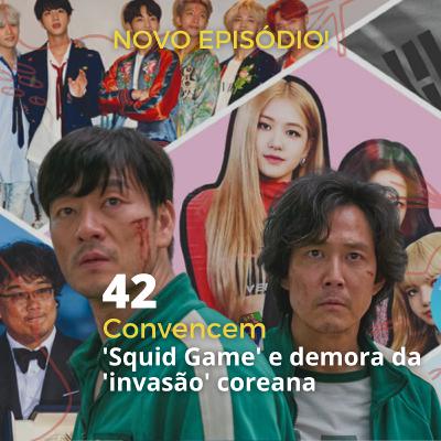 42 - "Convencem" - 'Squid Game' e a demora da invasão coreana