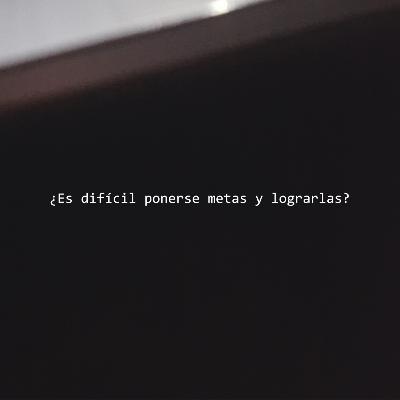 ¿Es difícil ponerse metas y lograrlas?