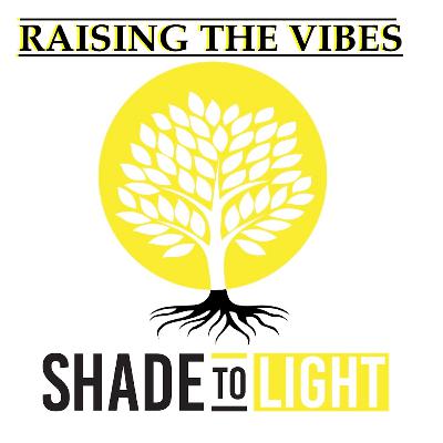 Shade to Light - Episode 21 - Raising the Vibes