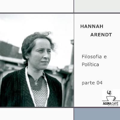 #31 Hannah Arendt - Filosofia e política, parte 04