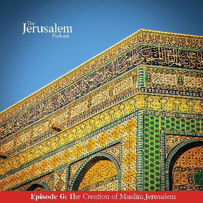Episode 6: The Creation of Muslim Jerusalem