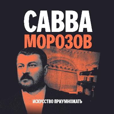 Выпуск 2. Савва Морозов: предприниматель нового типа Выпуск 2. Савва Морозов: предприниматель нового типа