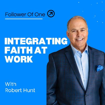 Living Out Faith: Integrating Faith at Work with Robert Hunt Living Out Faith: Integrating Faith at Work with Robert Hunt