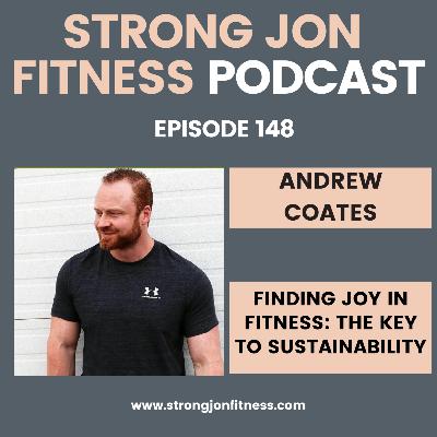 EP 148 - Finding Joy in Fitness: The Key to Sustainability w/Andrew Coates EP 148 - Finding Joy in Fitness: The Key to Sustainability w/Andrew Coates