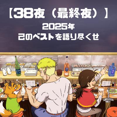 【38夜(最終夜)】2025年己のベストを語り尽くせ 【38夜(最終夜)】2025年己のベストを語り尽くせ