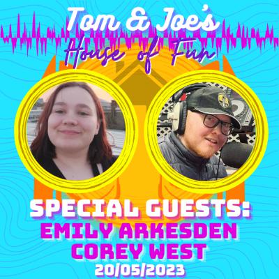 Tom & Joe's House of Fun! - 20th May 2023 (Special Guests: Emily Arkesden & Corey West)