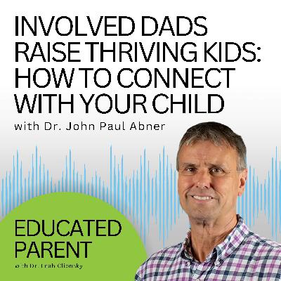 Involved Dads Raise Thriving Kids: Here’s How to Connect With Your Child Without Overthinking It with Dr. John Paul Abner