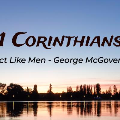 Act Like Men | 1 Corinthians | George McGovern