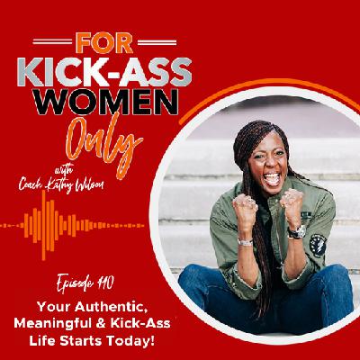 110. Your Authentic, Meaningful & Kick-Ass Life Starts Today!