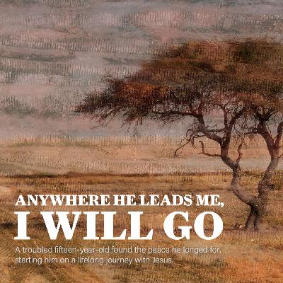 Anywhere He Leads Me, I Will Go Anywhere He Leads Me, I Will Go